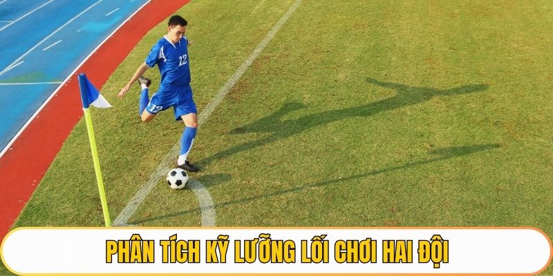 Phân tích kỹ lưỡng lối chơi hai đội